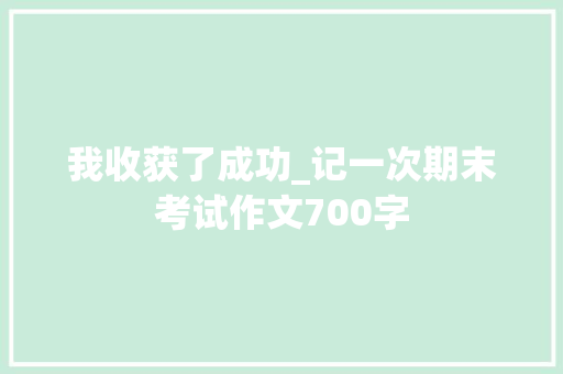 我收获了成功_记一次期末考试作文700字