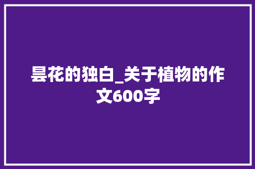 昙花的独白_关于植物的作文600字