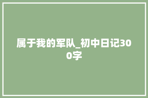 属于我的军队_初中日记300字