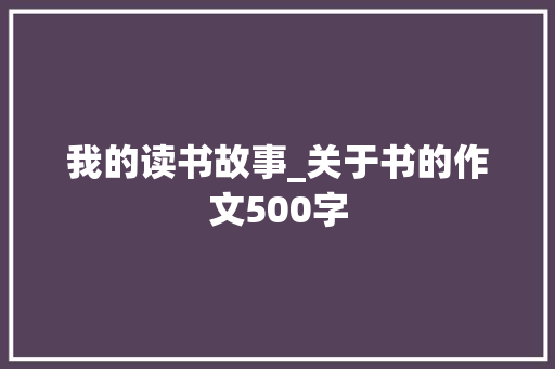 我的读书故事_关于书的作文500字