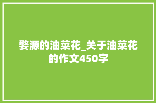 婺源的油菜花_关于油菜花的作文450字