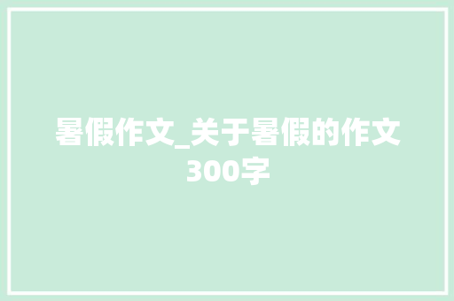 暑假作文_关于暑假的作文300字
