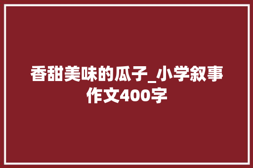 香甜美味的瓜子_小学叙事作文400字