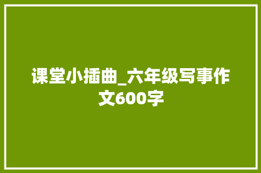 课堂小插曲_六年级写事作文600字