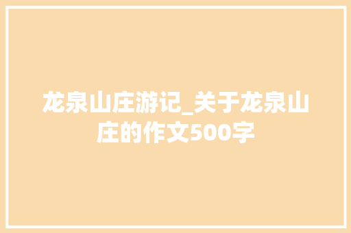 龙泉山庄游记_关于龙泉山庄的作文500字