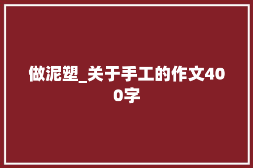 做泥塑_关于手工的作文400字