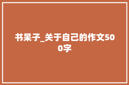 书呆子_关于自己的作文500字