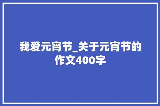 我爱元宵节_关于元宵节的作文400字
