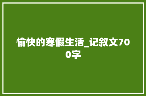愉快的寒假生活_记叙文700字