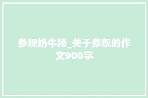 参观奶牛场_关于参观的作文900字 知识百科