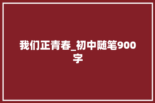 我们正青春_初中随笔900字