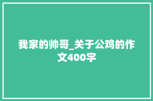 我家的帅哥_关于公鸡的作文400字