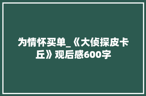 为情怀买单_《大侦探皮卡丘》观后感600字