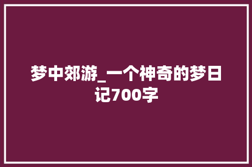 梦中郊游_一个神奇的梦日记700字