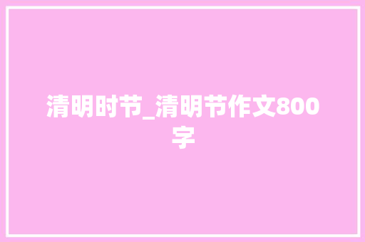 清明时节_清明节作文800字