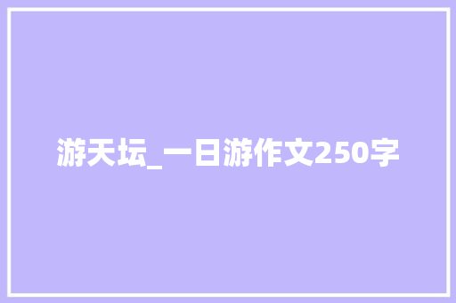 游天坛_一日游作文250字