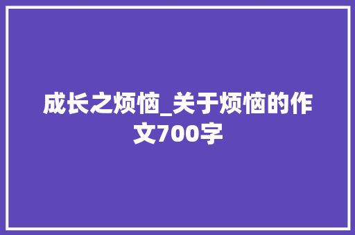 成长之烦恼_关于烦恼的作文700字