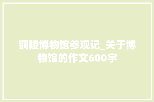铜陵博物馆参观记_关于博物馆的作文600字