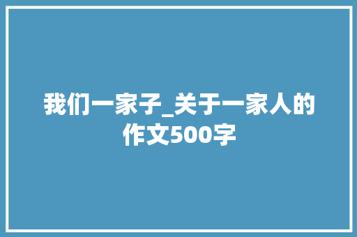 我们一家子_关于一家人的作文500字