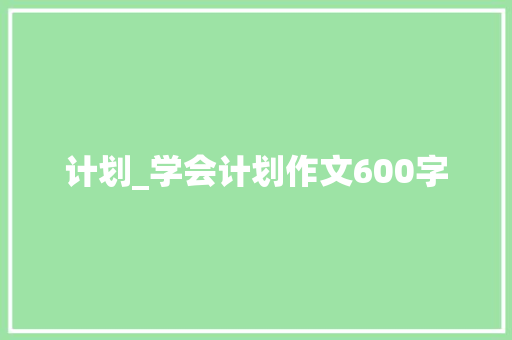 计划_学会计划作文600字