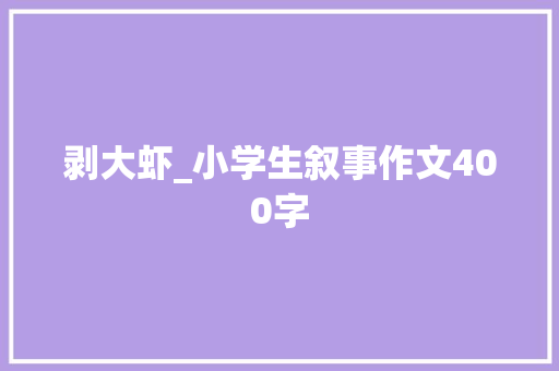 剥大虾_小学生叙事作文400字 知识百科