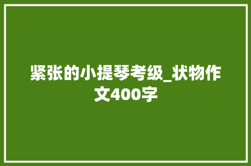 紧张的小提琴考级_状物作文400字
