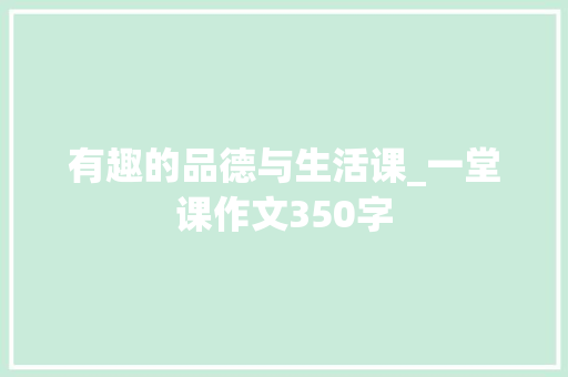 有趣的品德与生活课_一堂课作文350字