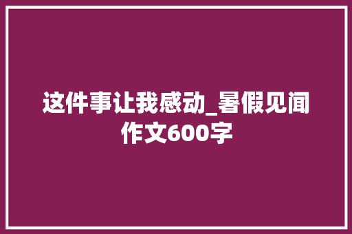 这件事让我感动_暑假见闻作文600字