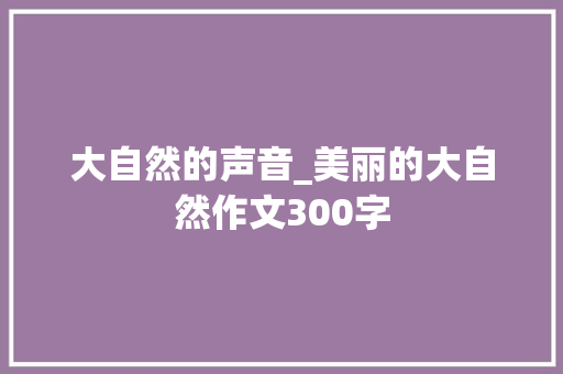 大自然的声音_美丽的大自然作文300字