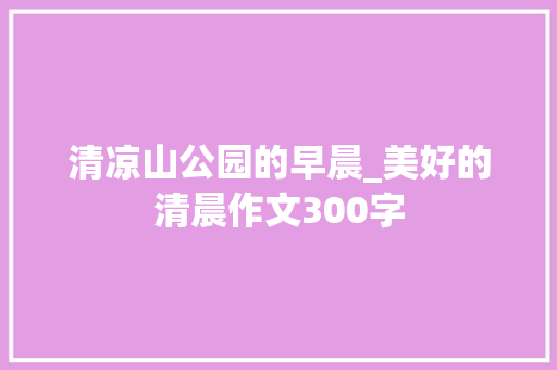 清凉山公园的早晨_美好的清晨作文300字