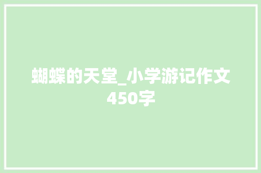 蝴蝶的天堂_小学游记作文450字 知识百科