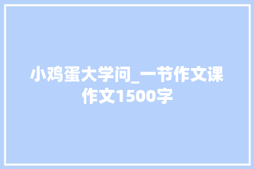 小鸡蛋大学问_一节作文课作文1500字