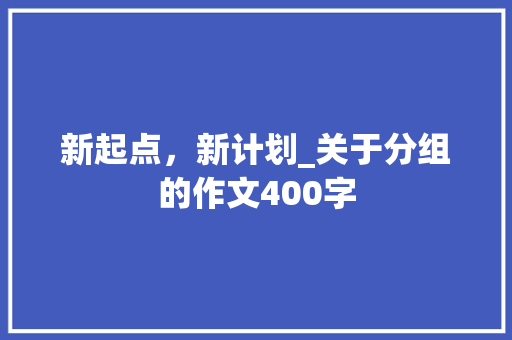 新起点，新计划_关于分组的作文400字