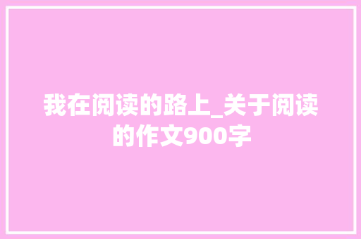 我在阅读的路上_关于阅读的作文900字