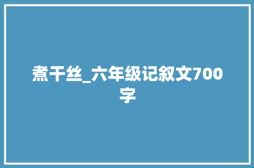 煮干丝_六年级记叙文700字