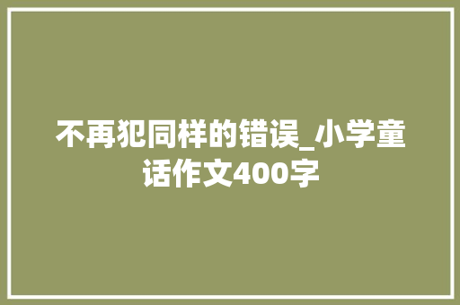不再犯同样的错误_小学童话作文400字