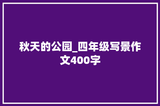 秋天的公园_四年级写景作文400字 知识百科