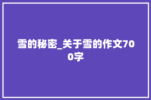 雪的秘密_关于雪的作文700字
