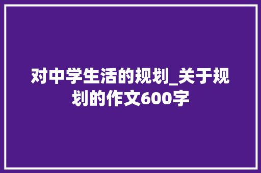 对中学生活的规划_关于规划的作文600字