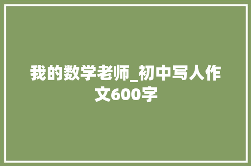 我的数学老师_初中写人作文600字 知识百科