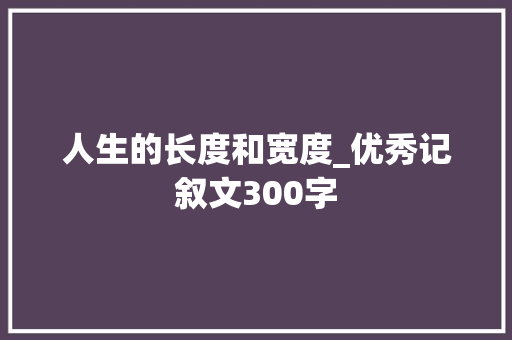 人生的长度和宽度_优秀记叙文300字