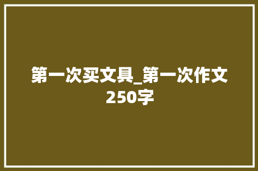 第一次买文具_第一次作文250字