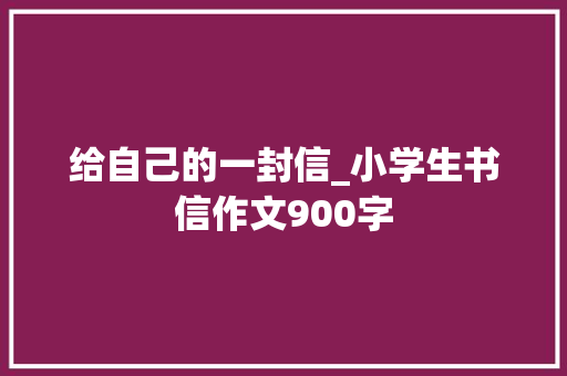 给自己的一封信_小学生书信作文900字