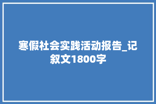 寒假社会实践活动报告_记叙文1800字