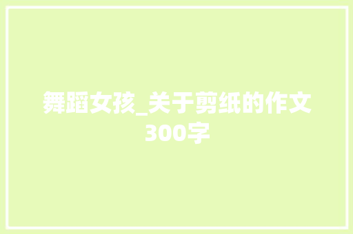 舞蹈女孩_关于剪纸的作文300字
