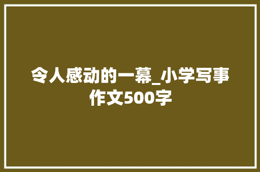 令人感动的一幕_小学写事作文500字