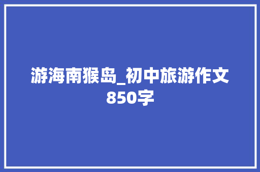 游海南猴岛_初中旅游作文850字