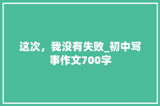 这次，我没有失败_初中写事作文700字