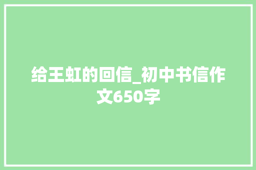给王虹的回信_初中书信作文650字 知识百科