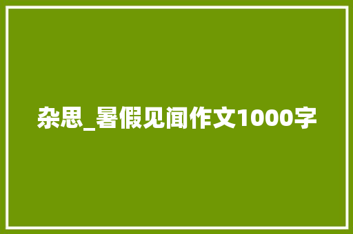 杂思_暑假见闻作文1000字